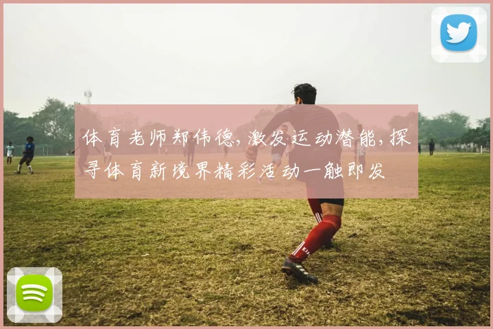 体育老师郑伟德,激发运动潜能,探寻体育新境界精彩活动一触即发
