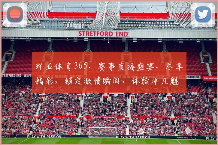 环亚体育365，赛事直播盛宴，尽享精彩，锁定激情瞬间，体验非凡魅力